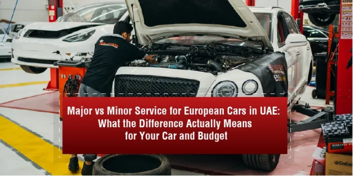 Major vs Minor Service for European Cars in UAE What the Difference Actually Means for Your Car and Budget